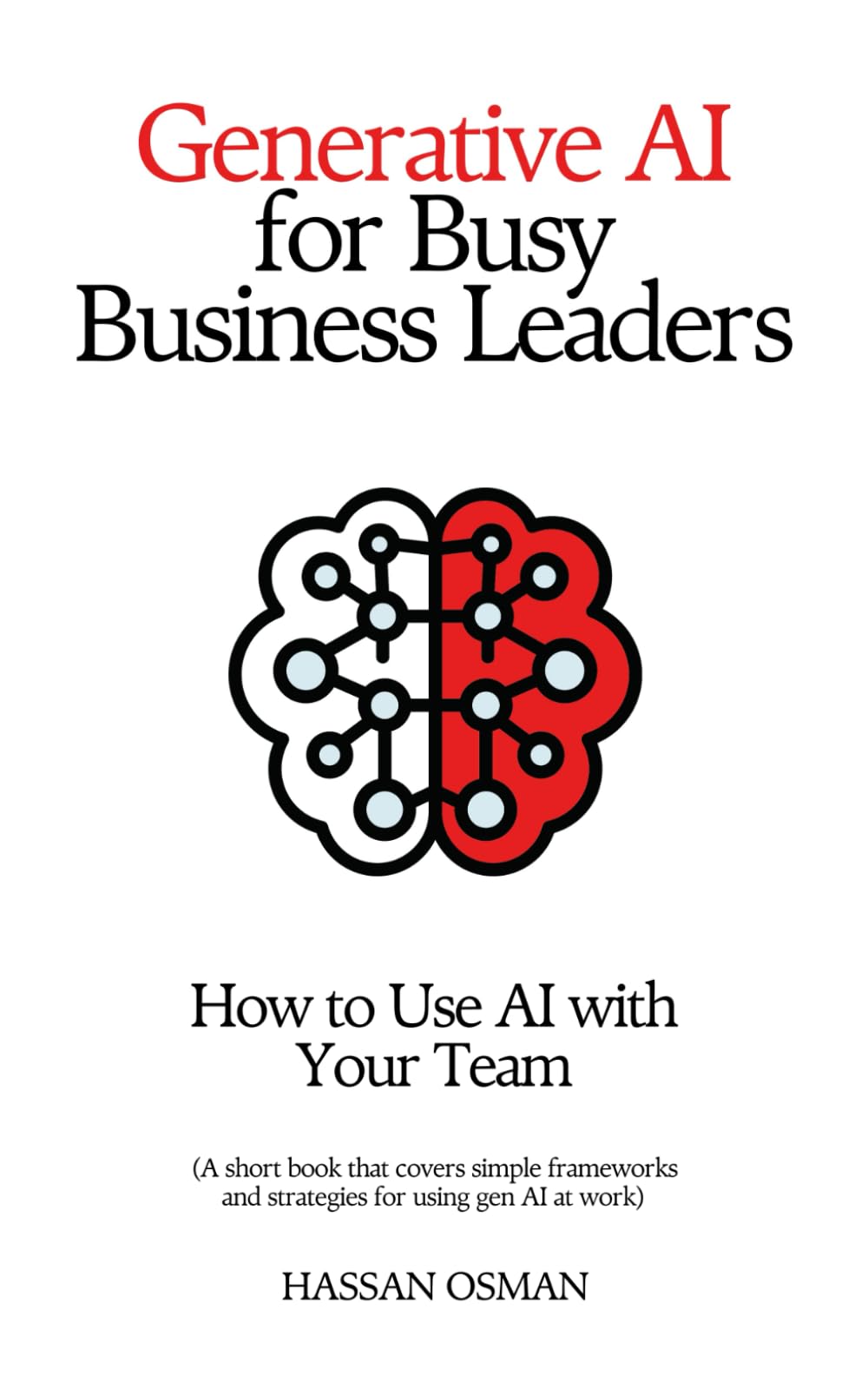 Generative AI for Busy Business Leaders: How to Use AI With Your Team (A short book that covers simple frameworks and strategies for using gen AI at work)
