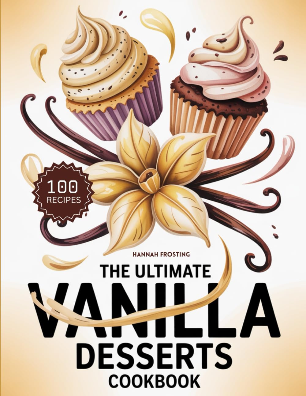 The Ultimate Vanilla Desserts Cookbook: Delicious Homemade Vanilla Recipes for Every Skill Level (The Ultimate Dessert Collection)