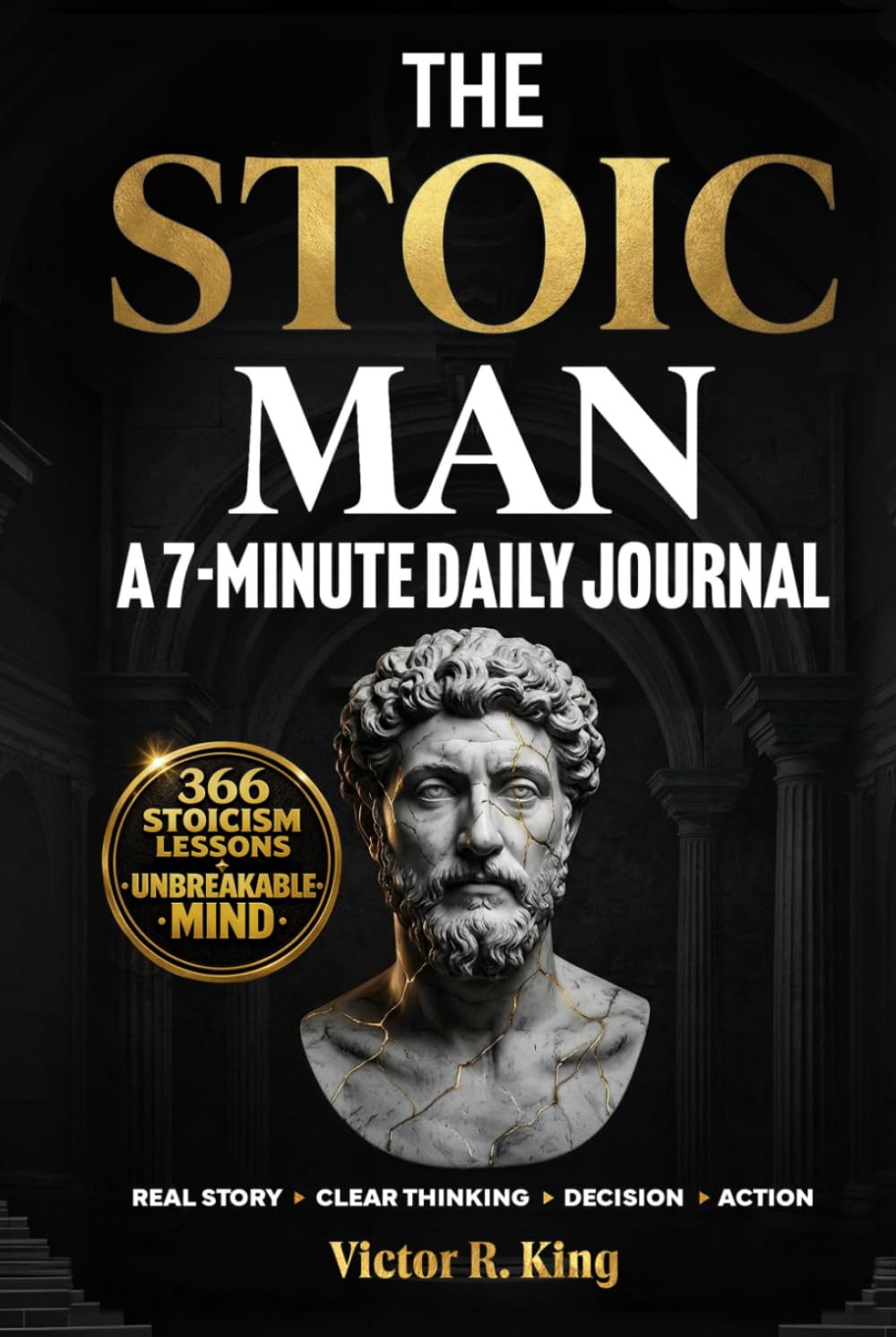 The Stoic Man - A 7-Minute Daily Journal: 366 Modern Stoicism Lessons to Eliminate Negative Thinking, Build Emotional Intelligence, and Develop the Mental Toughness of the Unbreakable Man