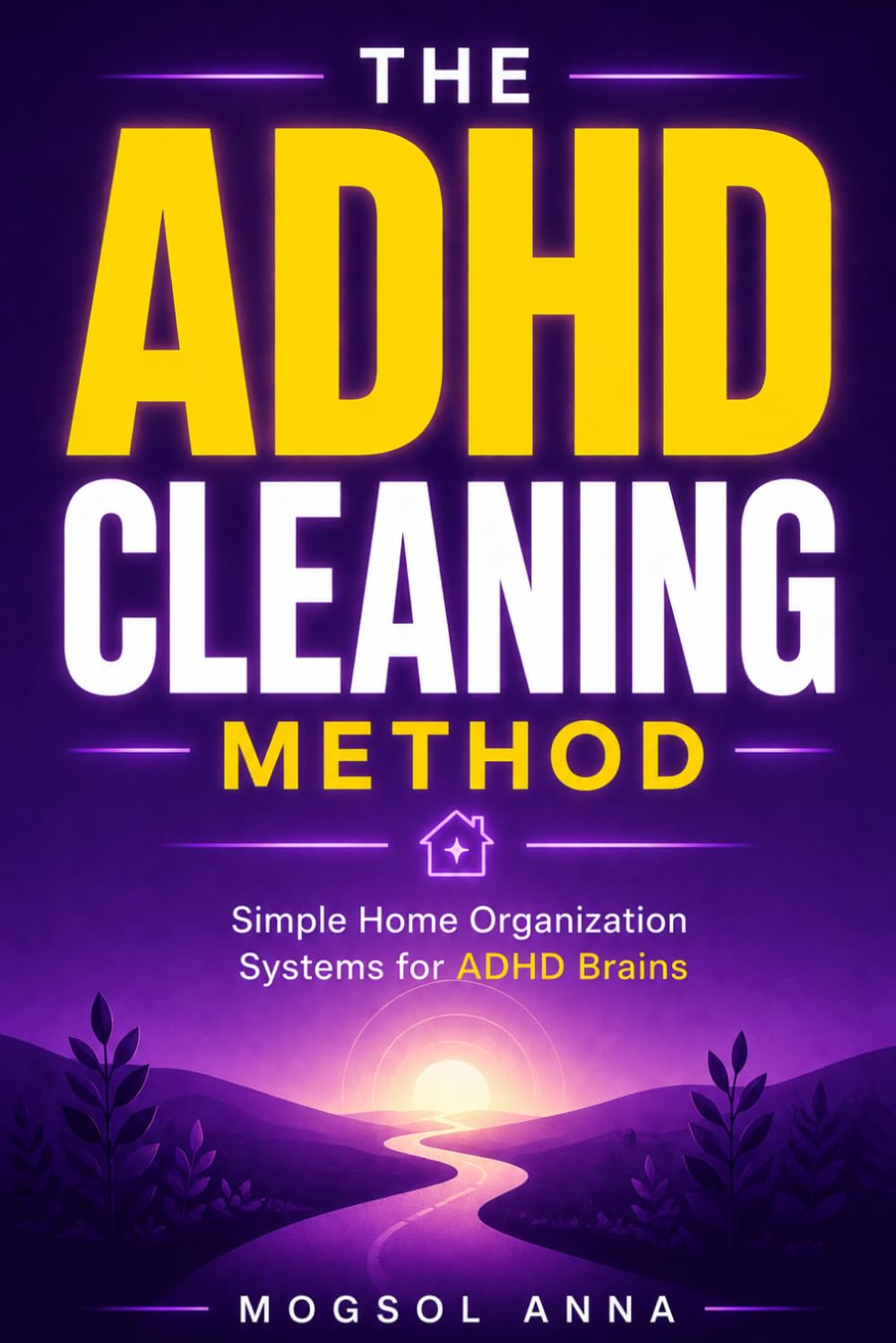 The ADHD Cleaning Method: The ADHD Brain's Step-by-Step Guide to Decluttering, Building Cleaning Routines, and Creating a Calm Home Without Overwhelm or Shame (THE ADHD RESET)