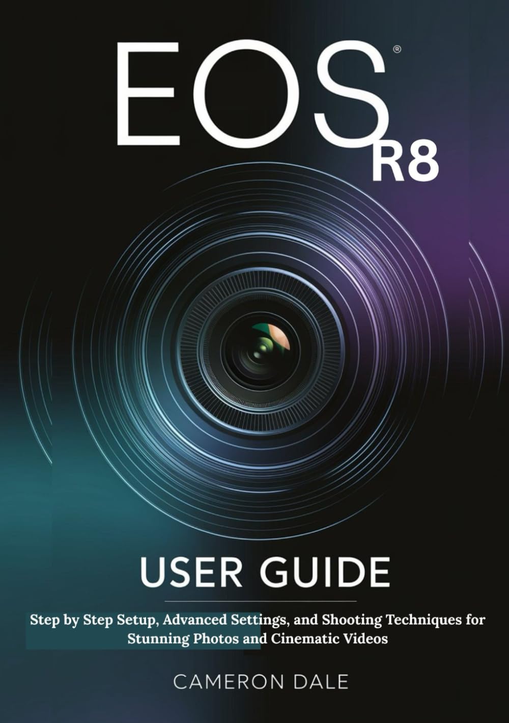 EOS R8 User Guide: Step by Step Setup, Advanced Settings, and Shooting Techniques for Stunning Photos and Cinematic Videos (Canon Mirrorless Camera User Guide Series)