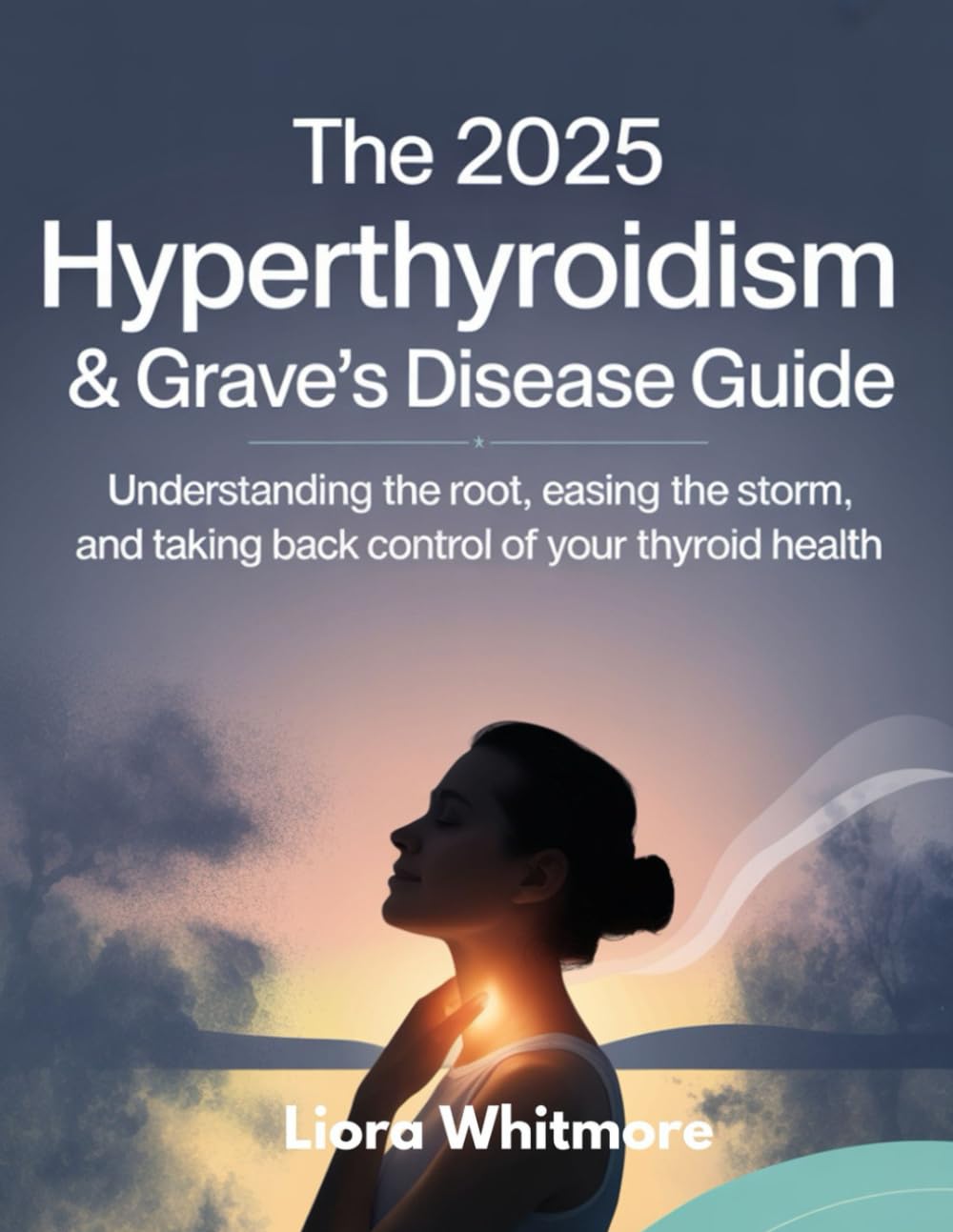 THE 2025 HYPERTHYROIDISM & GRAVE'S DISEASE GUIDE: UNDERSTANDING THE ROOT, EASING THE STORM, AND TAKING BACK CONTROL OF YOUR THYROID HEALTH