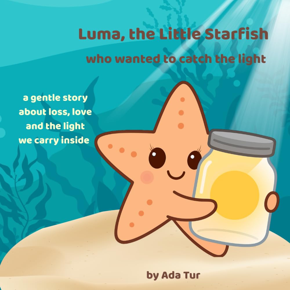 Luma, the Little Starfish Who Wanted to Catch the Light: A gentle picture book about love, loss, and the light we carry inside