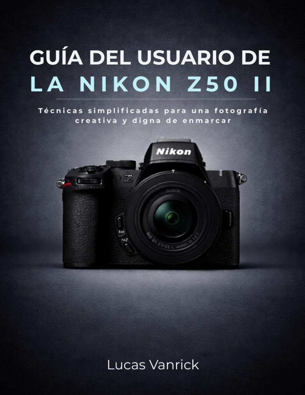 GUÍA DEL USUARIO DE LA NIKON Z50 II: Técnicas simplificadas para una fotografía creativa y digna de enmarcar
