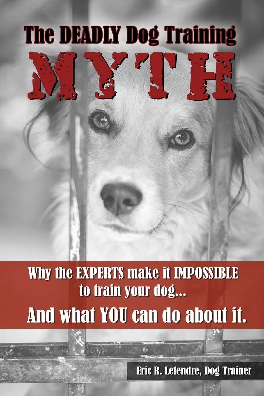 The Deadly Dog Training Myth: Why the EXPERTS make it IMPOSSIBLE to train your dog... And what you can do about it.