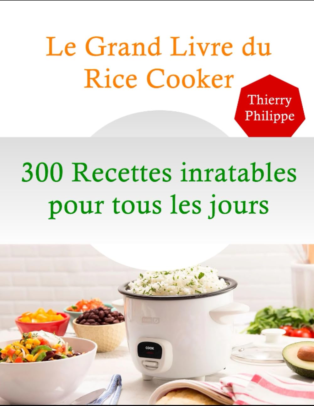 Le grand Livre du Rice Cooker: 300 Recettes inratables pour tous les jours (French Edition)