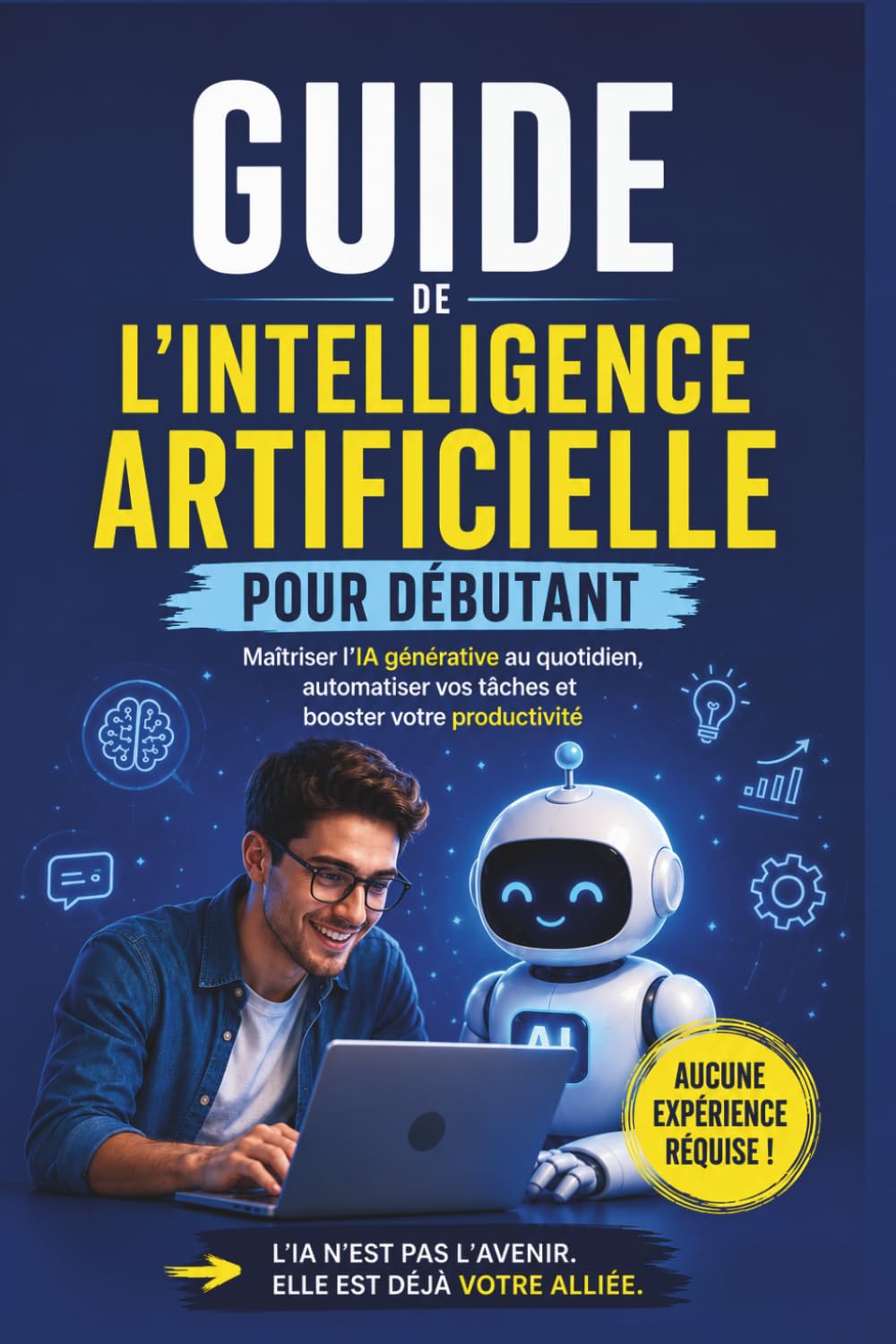 Guide de l'Intelligence Artificielle pour Débutant: Maîtriser l'IA générative au quotidien, automatiser vos tâches et booster votre productivité