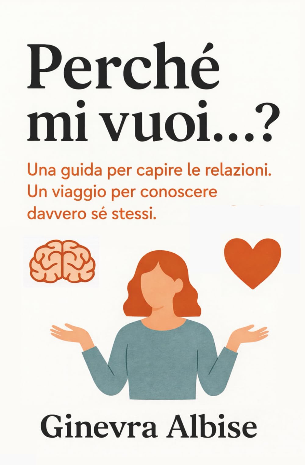 Perché mi vuoi...?: Una guida per capire le relazioni. Un viaggio per conoscere davvero sé stessi.