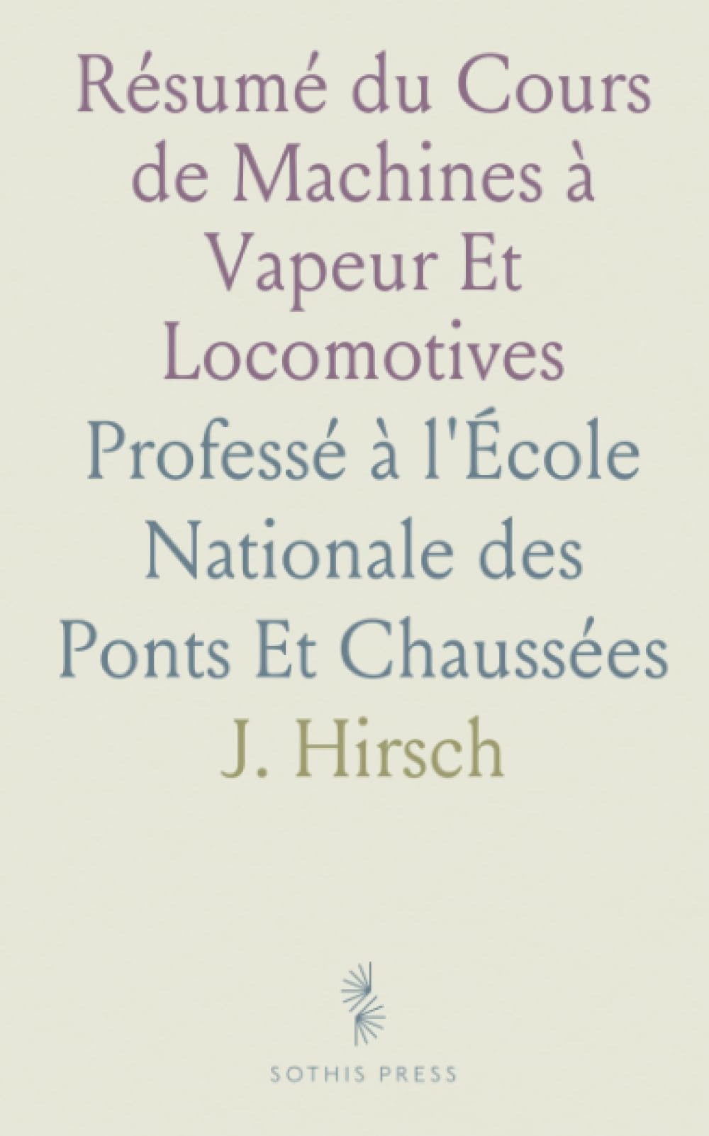 Résumé du Cours de Machines à Vapeur Et Locomotives: Professé à l'École Nationale des Ponts Et Chaussées
