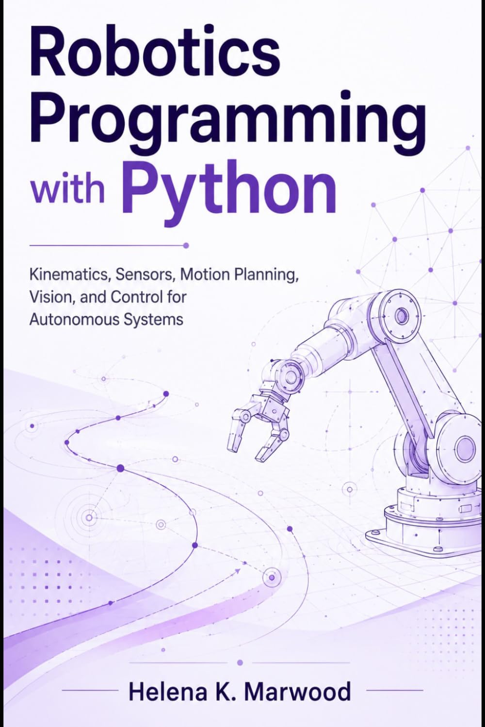 Robotics Programming with Python: Kinematics, Sensors, Motion Planning, Vision, and Control for Autonomous Systems