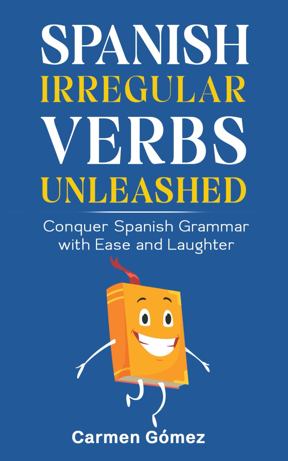 Spanish Irregular Verbs Unleashed: Conquer Spanish Grammar with Ease and Laughter (Spanish Grammar Unleashed: Master Subjunctive, Verbs, and More with Confidence and Humor)