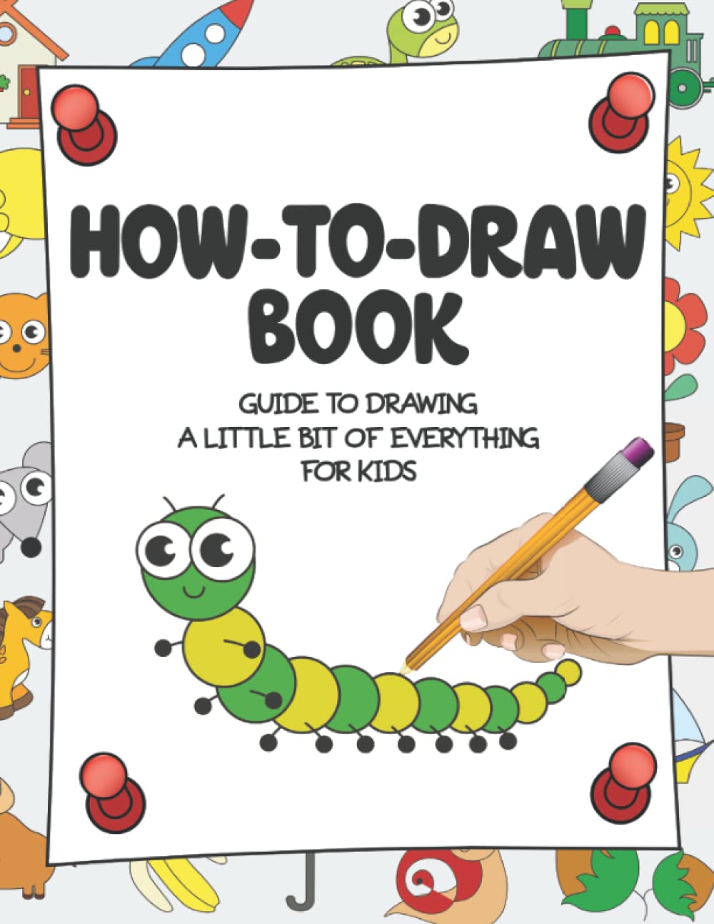 How-to-Draw Book - Guide to Drawing a Little Bit of Everything: Funny and Cute Things for Kids