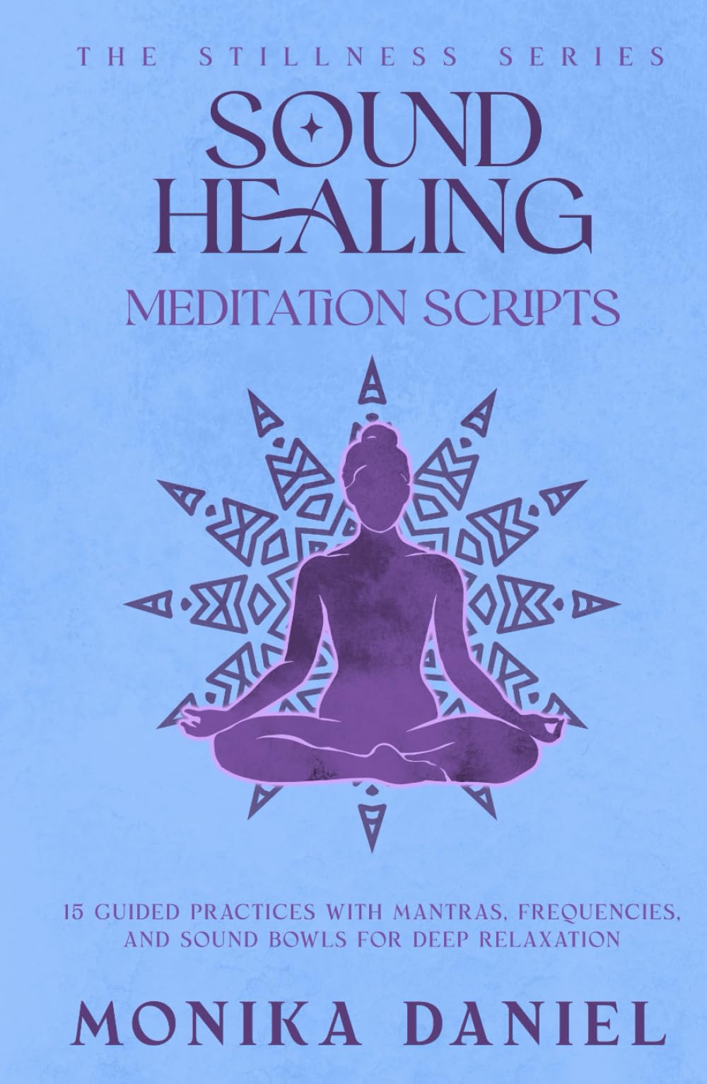 Sound Healing Meditation Scripts: 15 Guided Practices with Mantras, Frequencies, and Sound Bowls for Deep Relaxation (The Stillness Series)