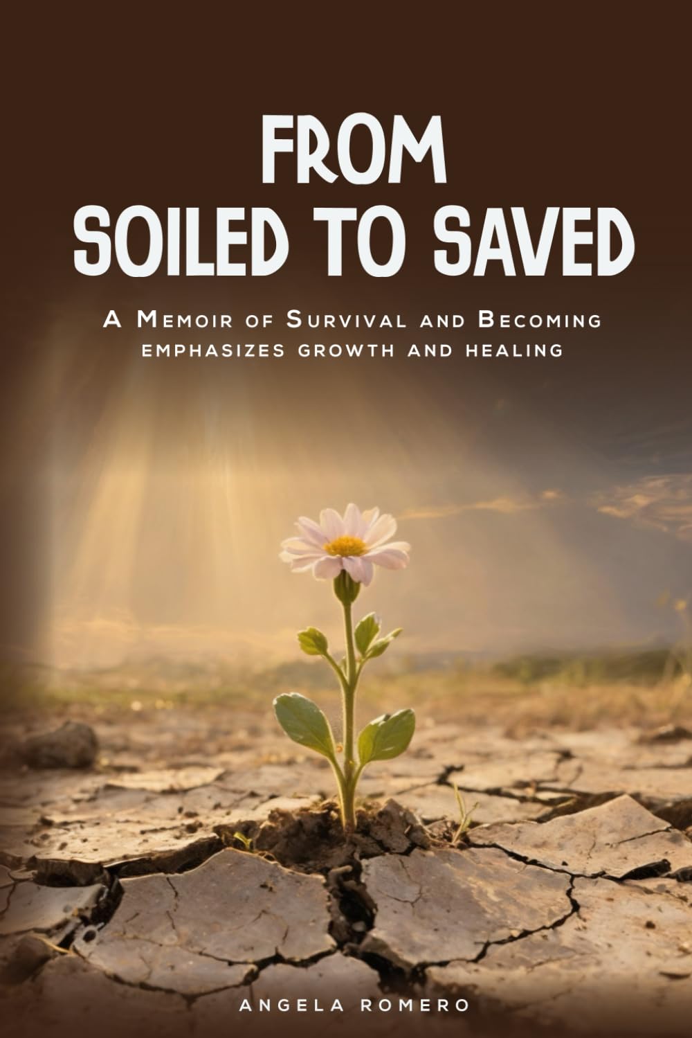 From Soiled To Saved: A Memoir Of Survival and Becoming Emphasizing Growth and Healing