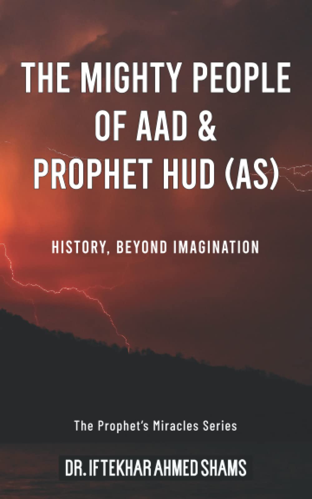 The Mighty People of Aad and Prophet Hud AS: HISTORY, BEYOND IMAGINATION (The Prophet’s Miracles Series)