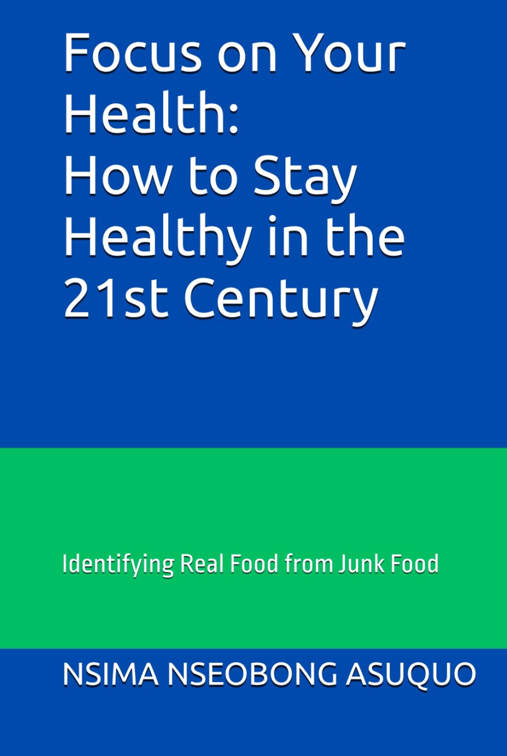 Focus on Your Health: How to Stay Healthy in the 21st Century: Identifying Real Food from Junk Food