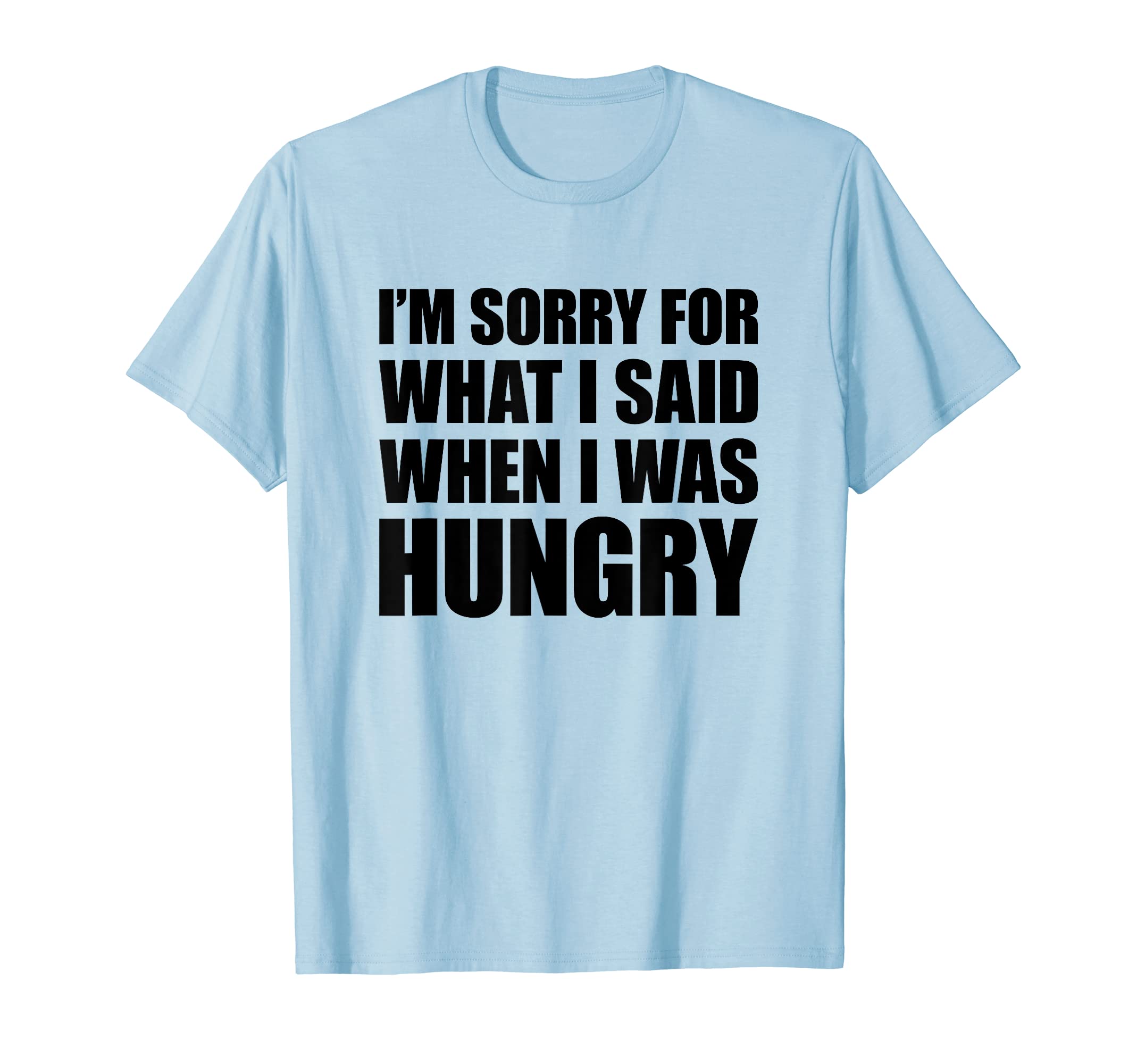 I'm Sorry For What I Said When I Was HungryT-Shirt
