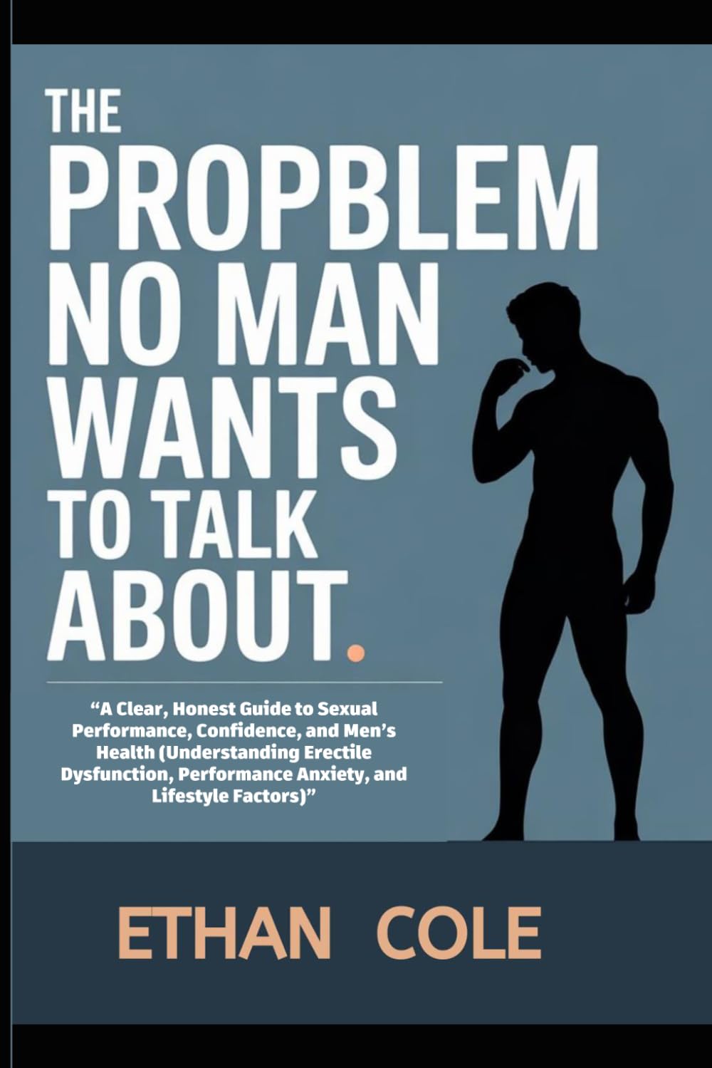 The Problem No Man Wants to Talk About: “A Clear, Honest Guide to Sexual Performance, Confidence, and Men’s Health (Understanding Erectile Dysfunction, Performance Anxiety, and Lifestyle Factors)”