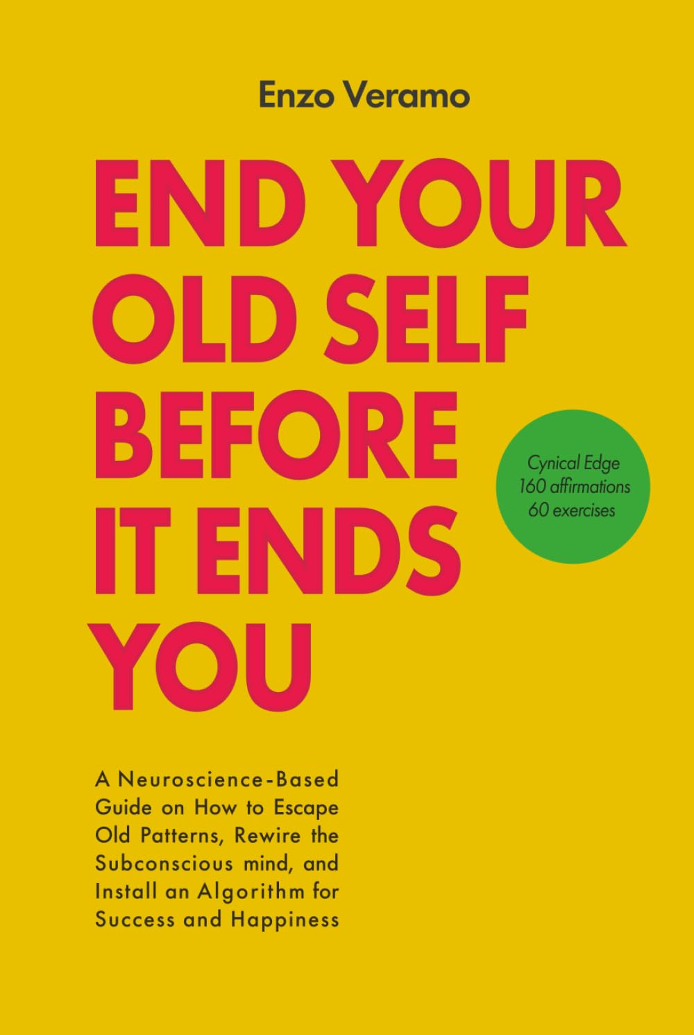 End Your Old Self Before It Ends You: A Cynical Neuroscience-Based Guide on How to Escape Old Patterns, Rewire the Subconscious mind, and Install an ... Happiness - 160 Affirmations & 60 Exercises.