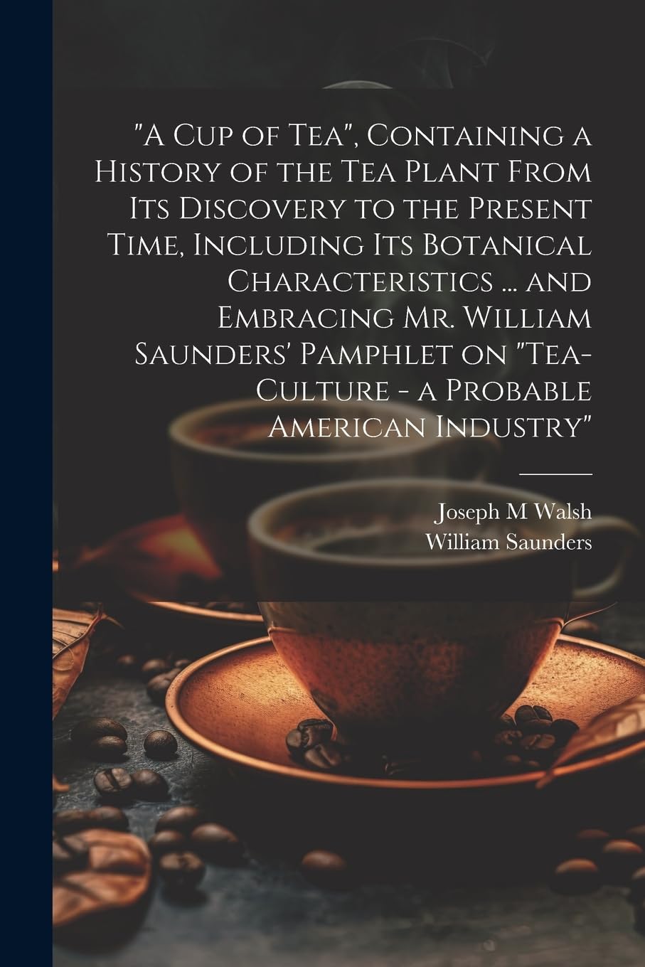 "A cup of tea", Containing a History of the tea Plant From its Discovery to the Present Time, Including its Botanical Characteristics ... and ... "Tea-culture - a Probable American Industry"