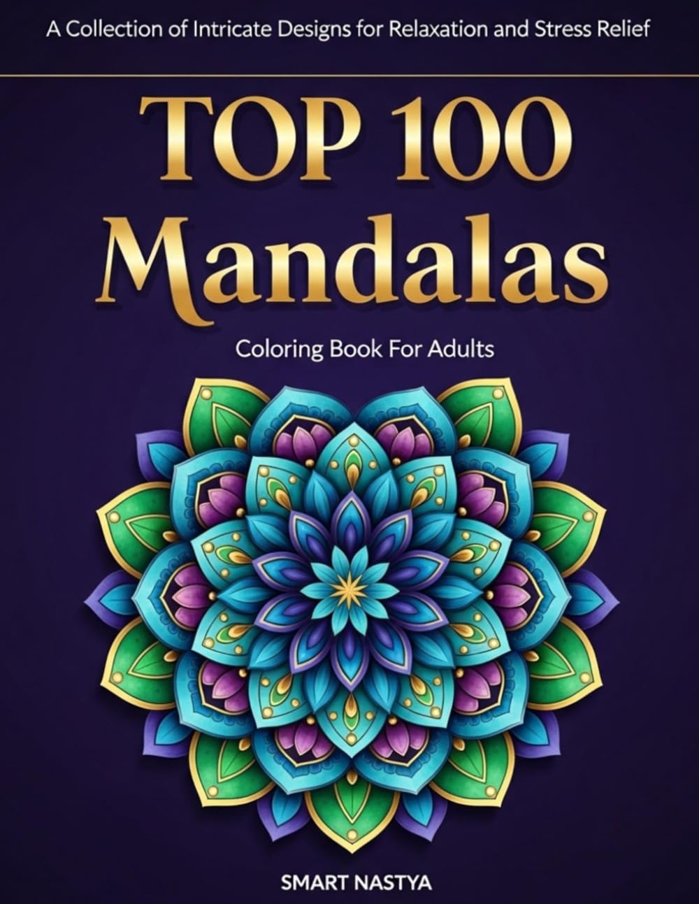 TOP 100 Mandalas: Adult Coloring Book for Stress Relief and Relaxation: 100 Unique Geometric, Floral, and Sacred Symmetry Designs for Mindfulness