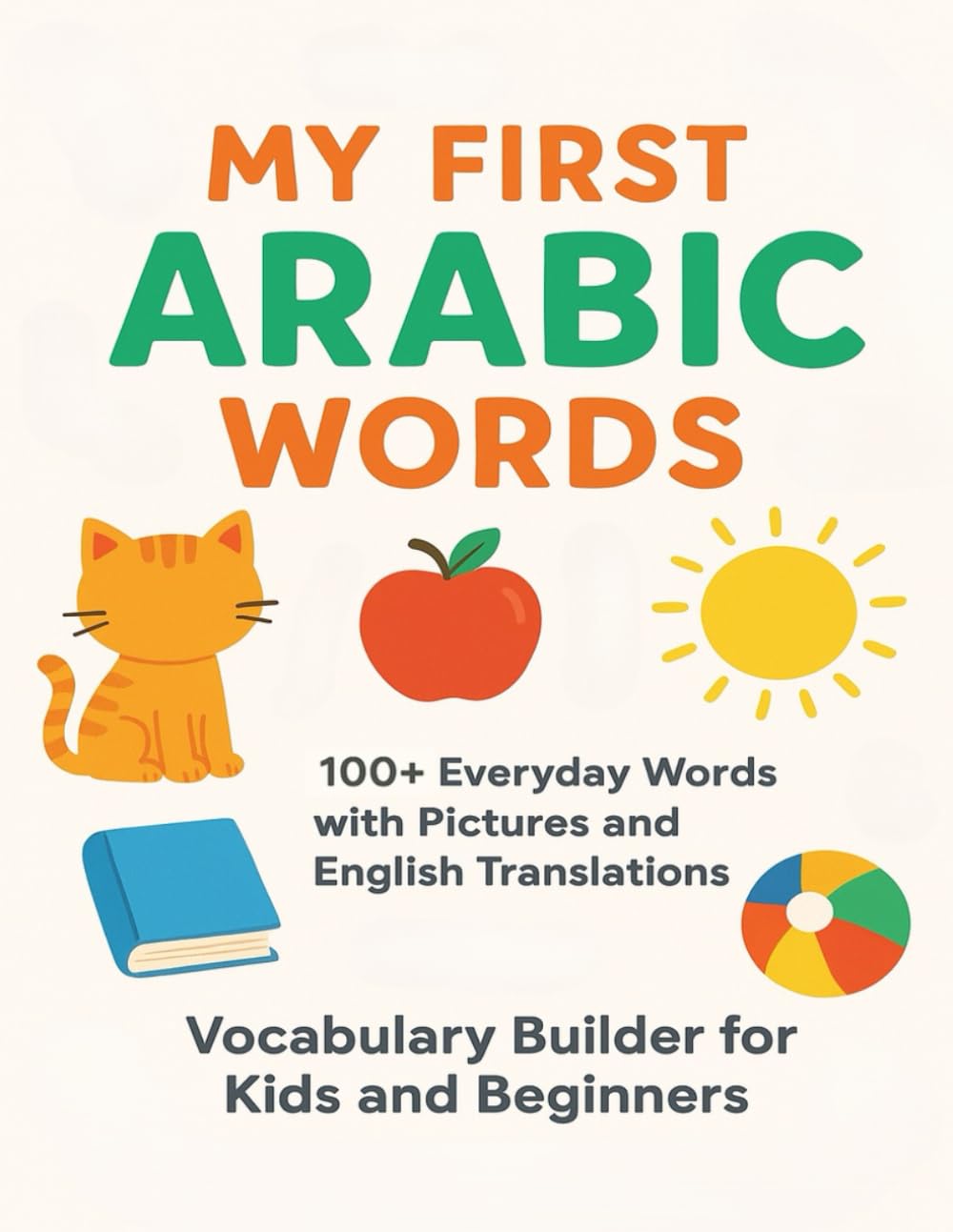 My First Arabic Words: 100+ Everyday Words with Pictures and English Translations – Vocabulary Builder for Kids and Beginners