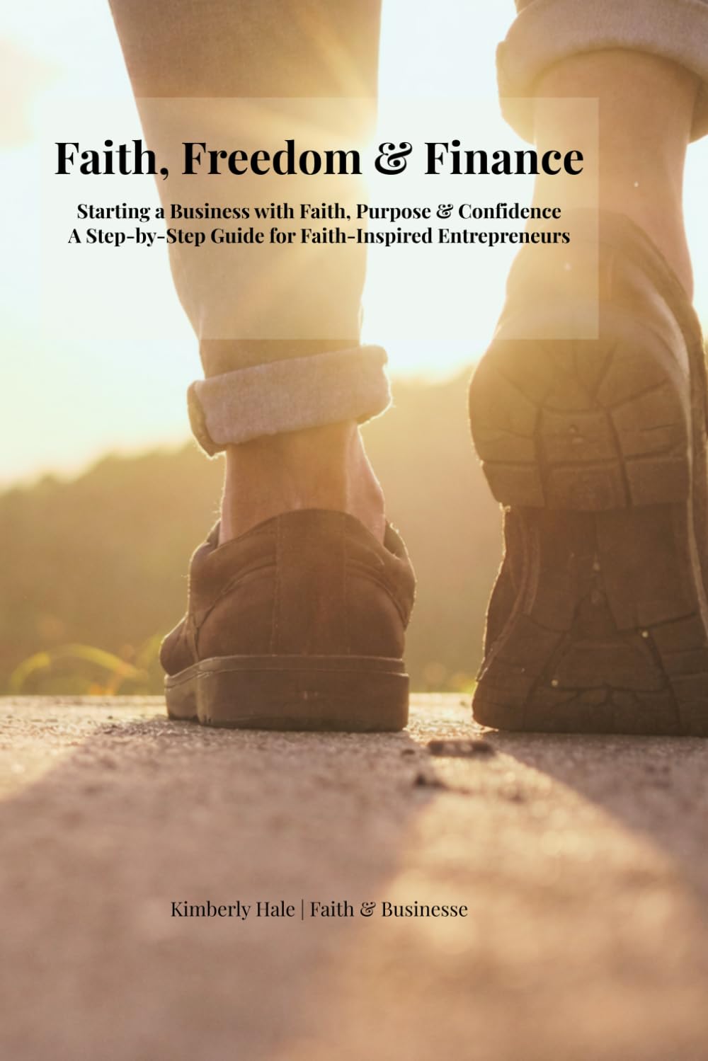 Faith, Freedom & Finance: A Step-by-Step Guide to Building a Business With Faith, Purpose, and Financial Freedom