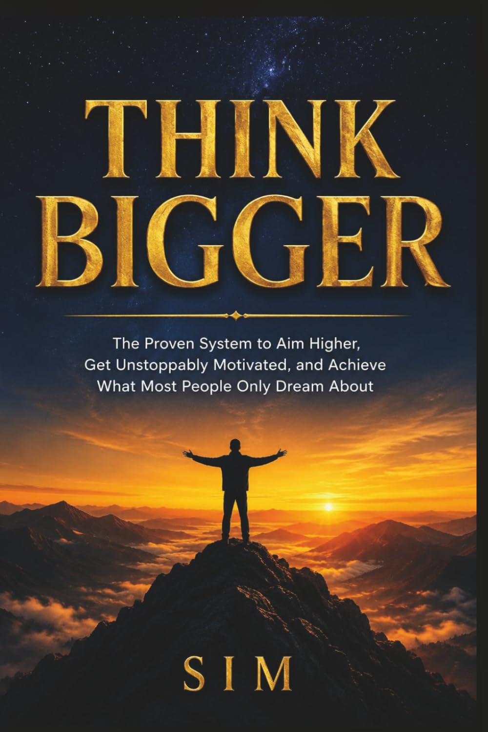 Think Bigger: The Proven System to Aim Higher, Get Unstoppably Motivated, and Achieve What Most People Only Dream About