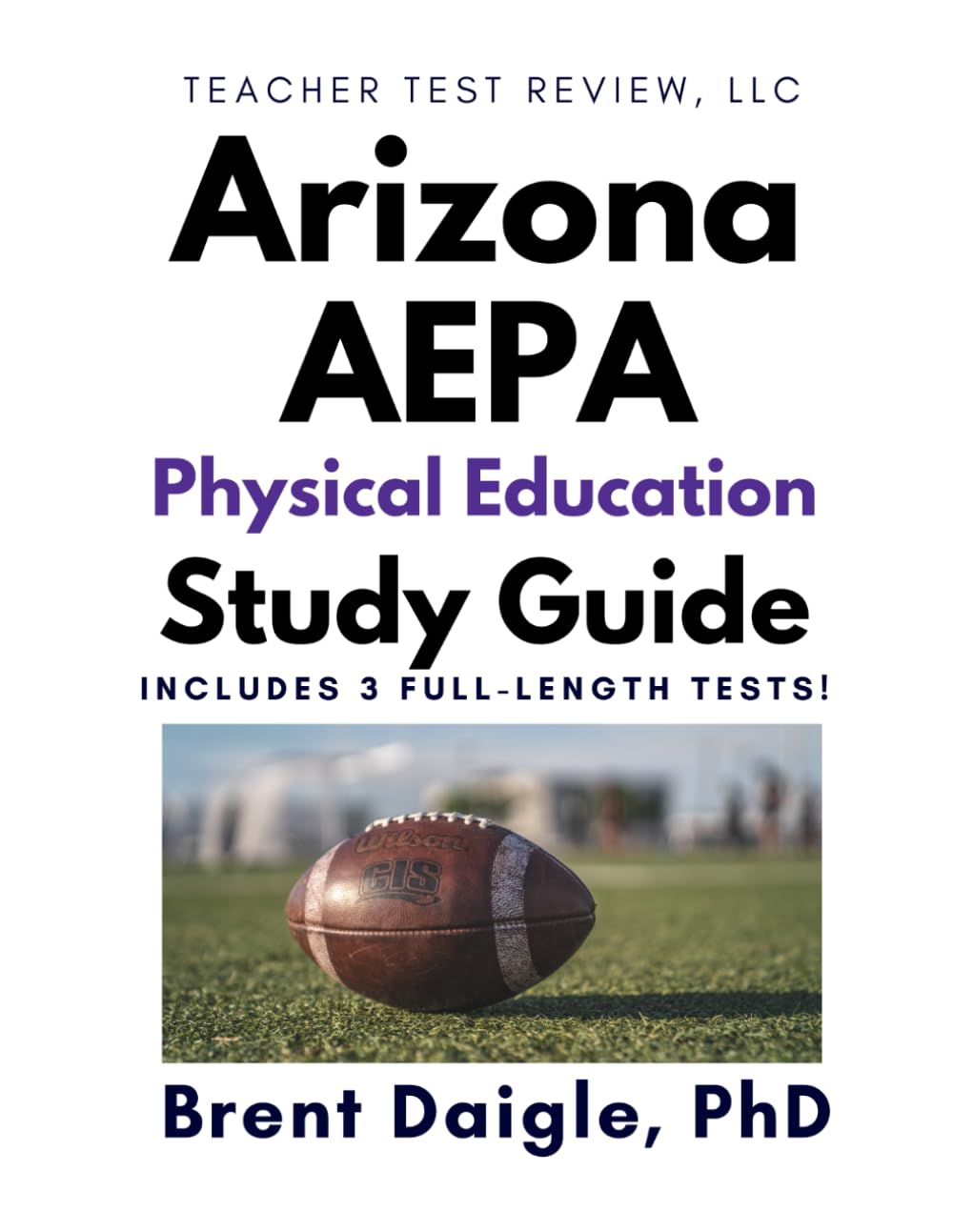 Arizona AEPA Physical Education Certification Exam Study Guide: 3 Full-Length Practice Tests and Comprehensive Multiple-Choice Preparation for the Arizona AEPA Physical Education Exam