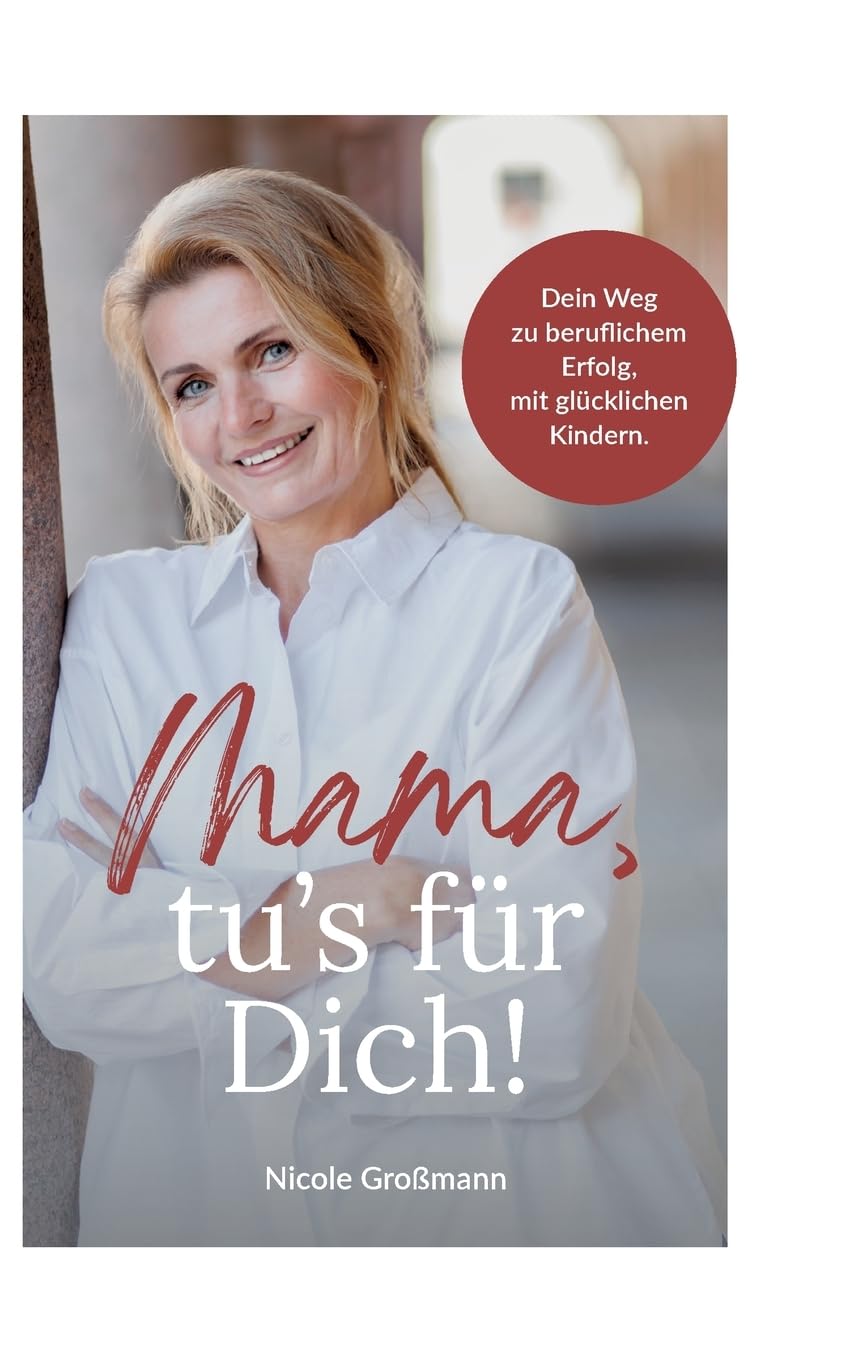 Mama, tu´s für dich!: Dein Weg zu beruflichem Erfolg, mit glücklichen Kindern.
