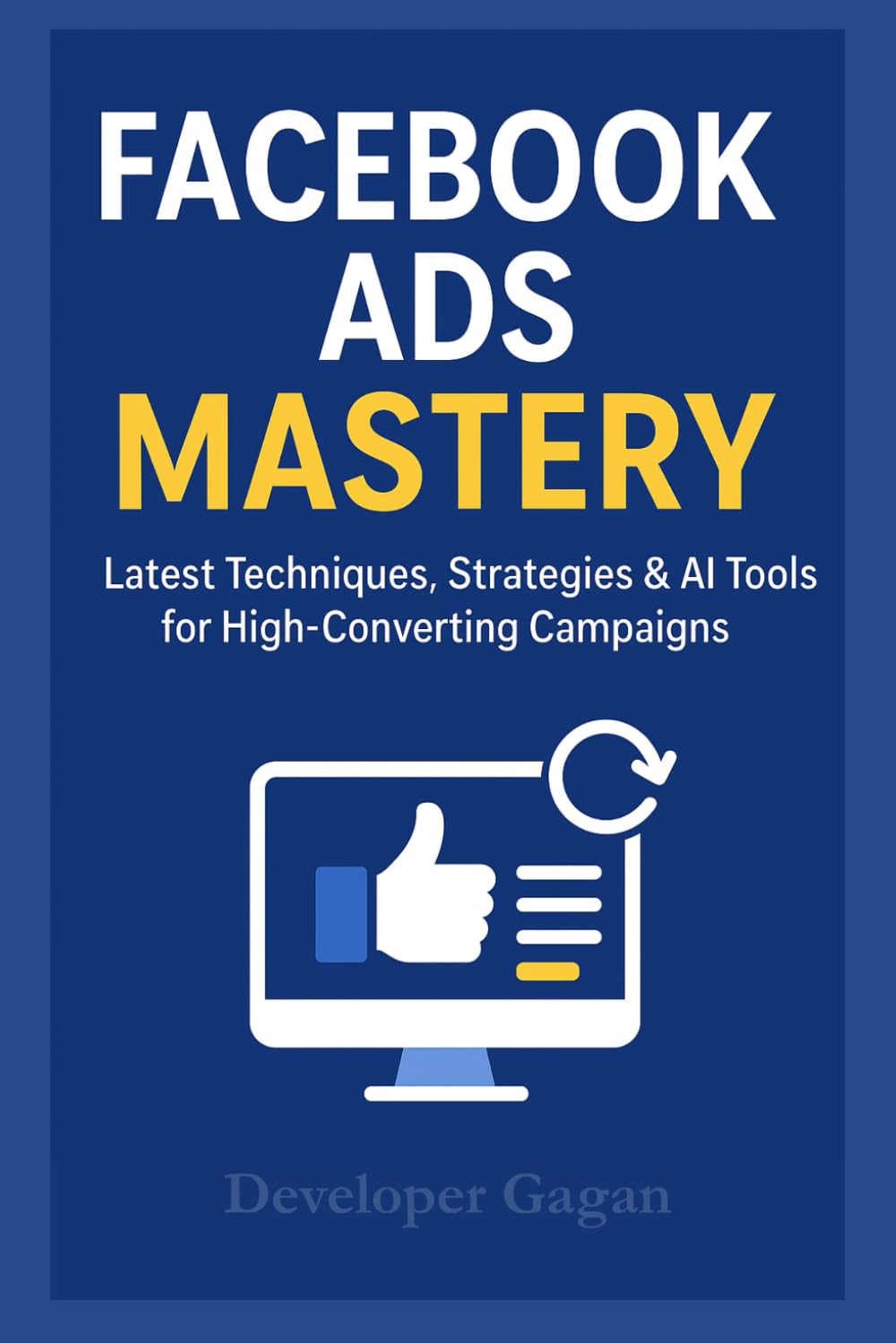 Facebook Ads Mastery 2025: Latest Techniques, Strategies & AI Tools for High-Converting Campaigns, Scaling, and Maximum ROI: Beginner to Advanced Guide for Facebook, Instagram & Meta Advertising