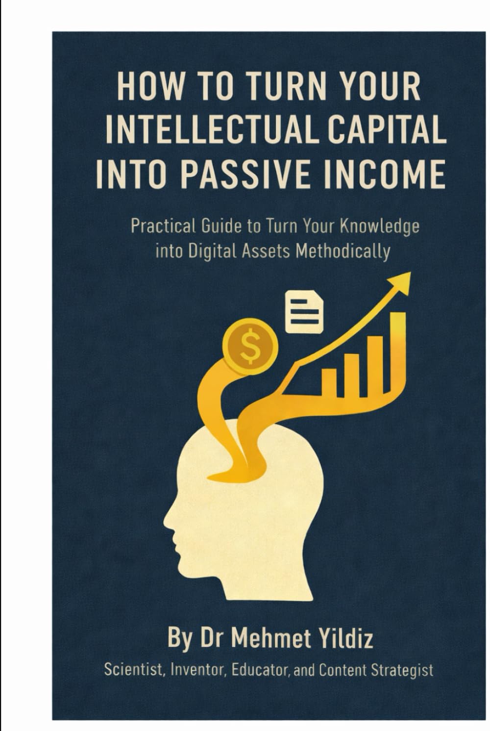 How to Turn Your Intellectual Capital into Passive Income: Practical Guide to Turn Your Knowledge and Experience into Digital Assets Methodically (Writing Mastery, Excellence, and Eminence Series)