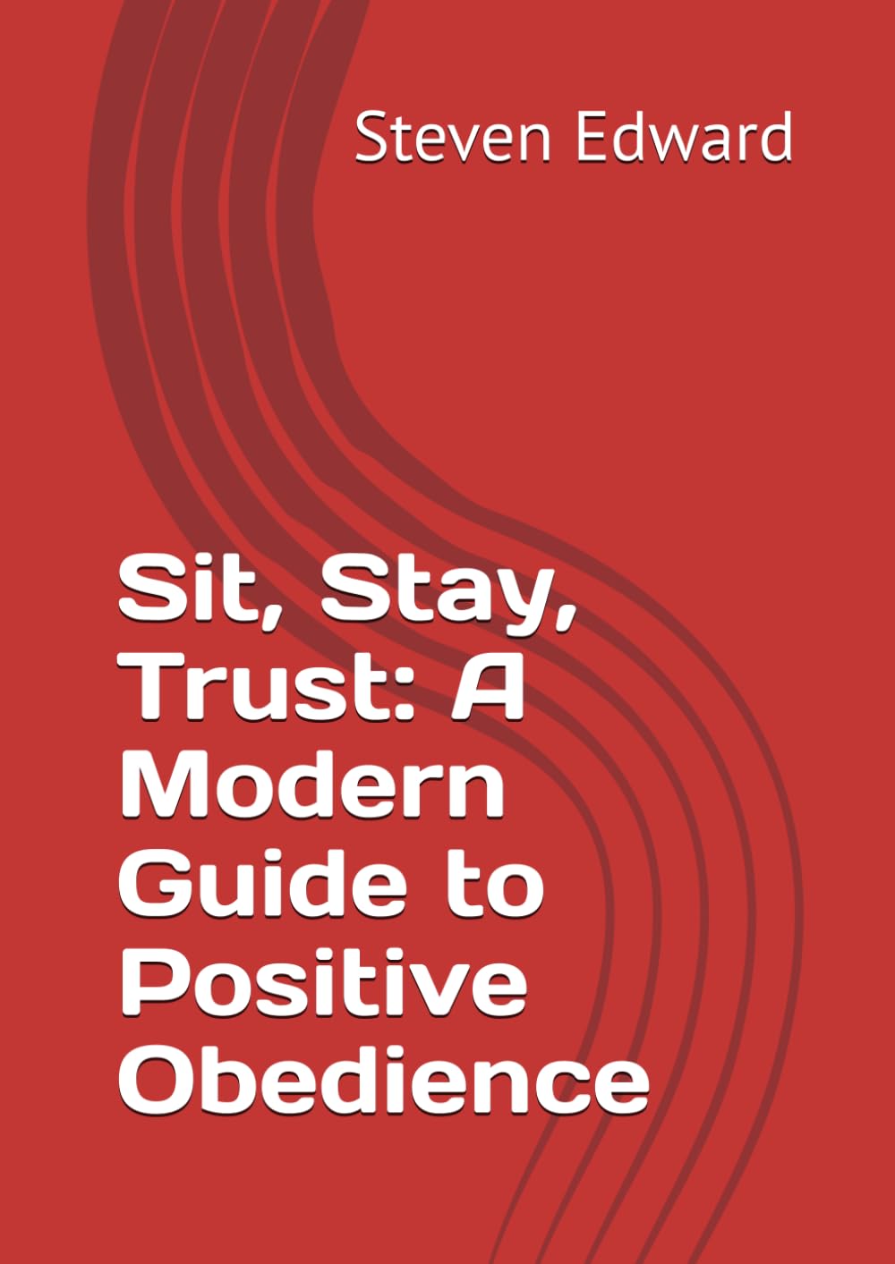 Sit, Stay, Trust: A Modern Guide to Positive Obedience (Dog Training Collection)