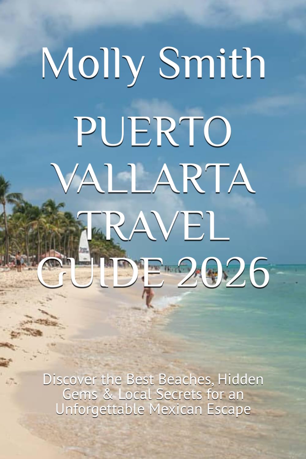 PUERTO VALLARTA TRAVEL GUIDE 2026: Discover the Best Beaches, Hidden Gems & Local Secrets for an Unforgettable Mexican Escape