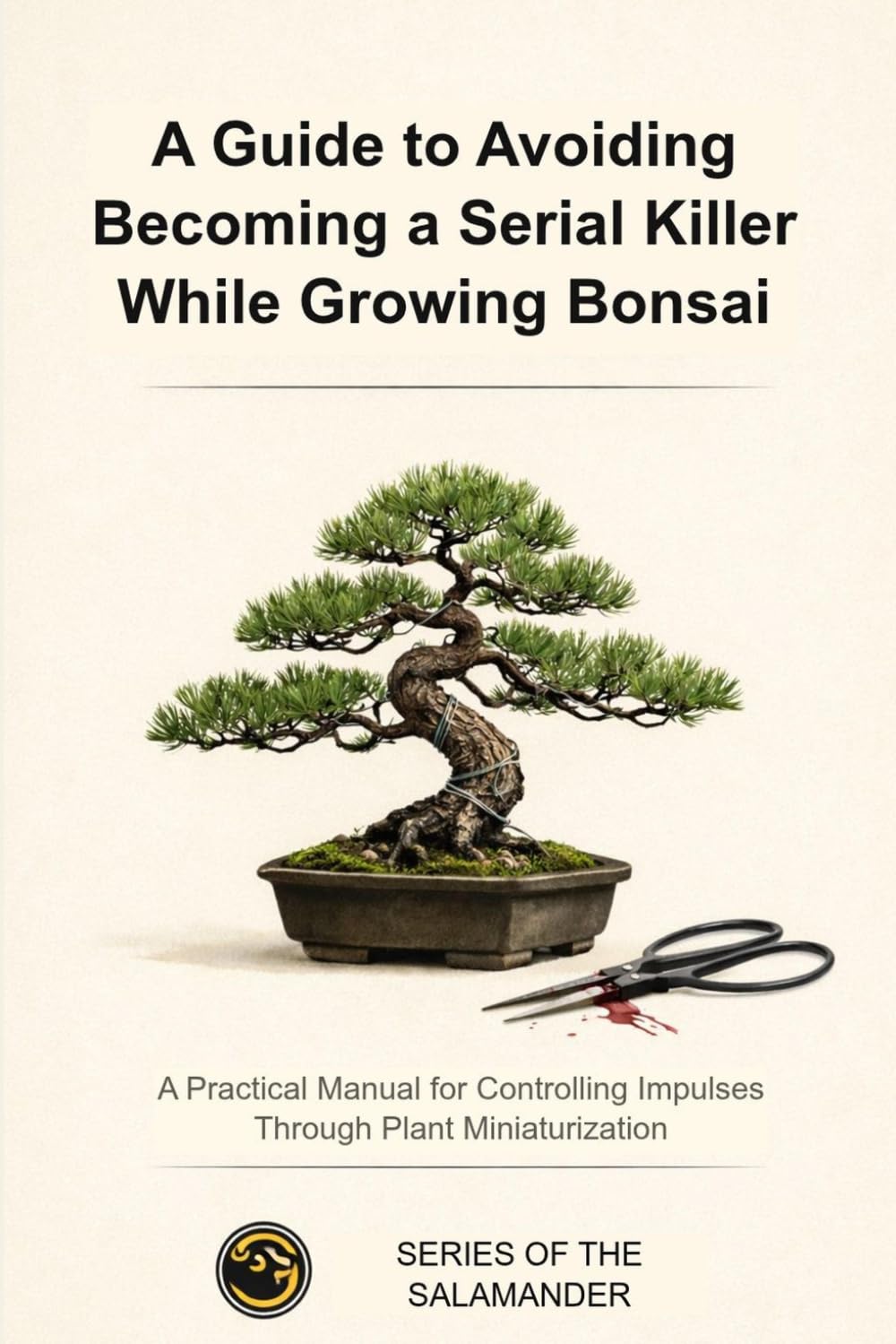 A GUIDE TO AVOIDING BECOMING A SERIAL KILLER WHILE GROWING BONSAI: A Practical Manual for Controlling Impulses Through Plant Miniaturization (MANUALI DELLA SALAMANDRA)