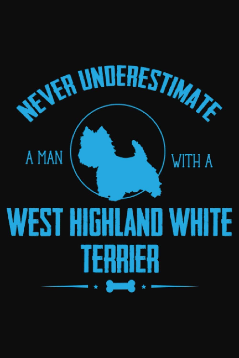 Never Underestimate a Man with a West Highland White Terrier.: Dogs Notebook: Funny Dog Notebook to write in