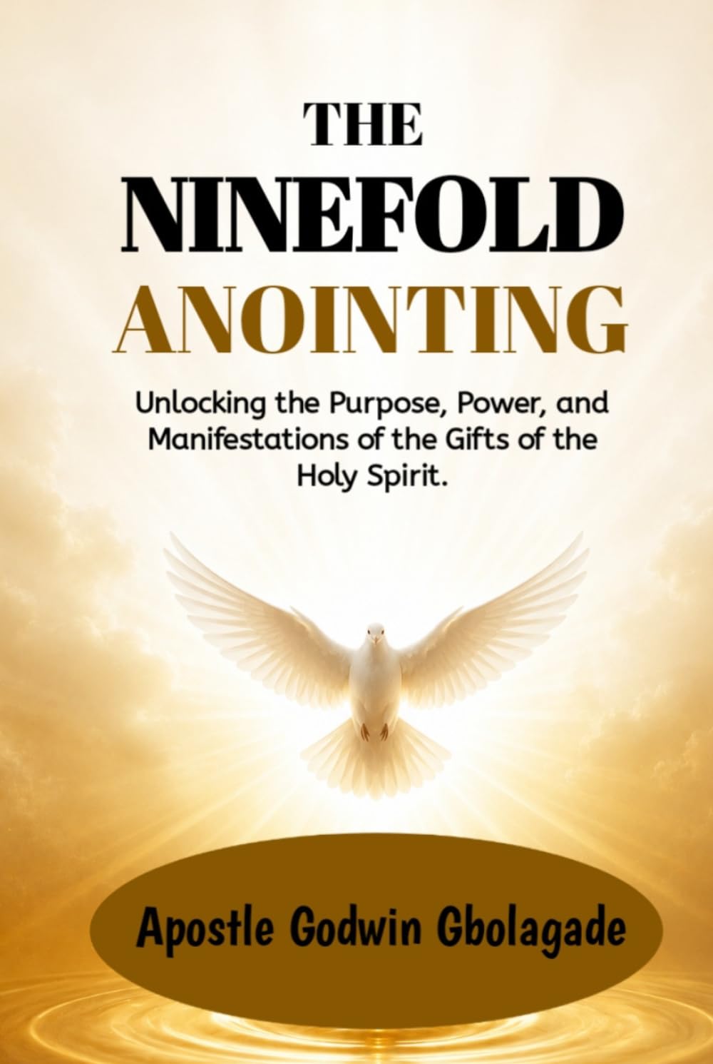 The Ninefold Anointing: Unlocking the Purpose, Power, and Manifestations of the Gifts of the Holy Spirit.