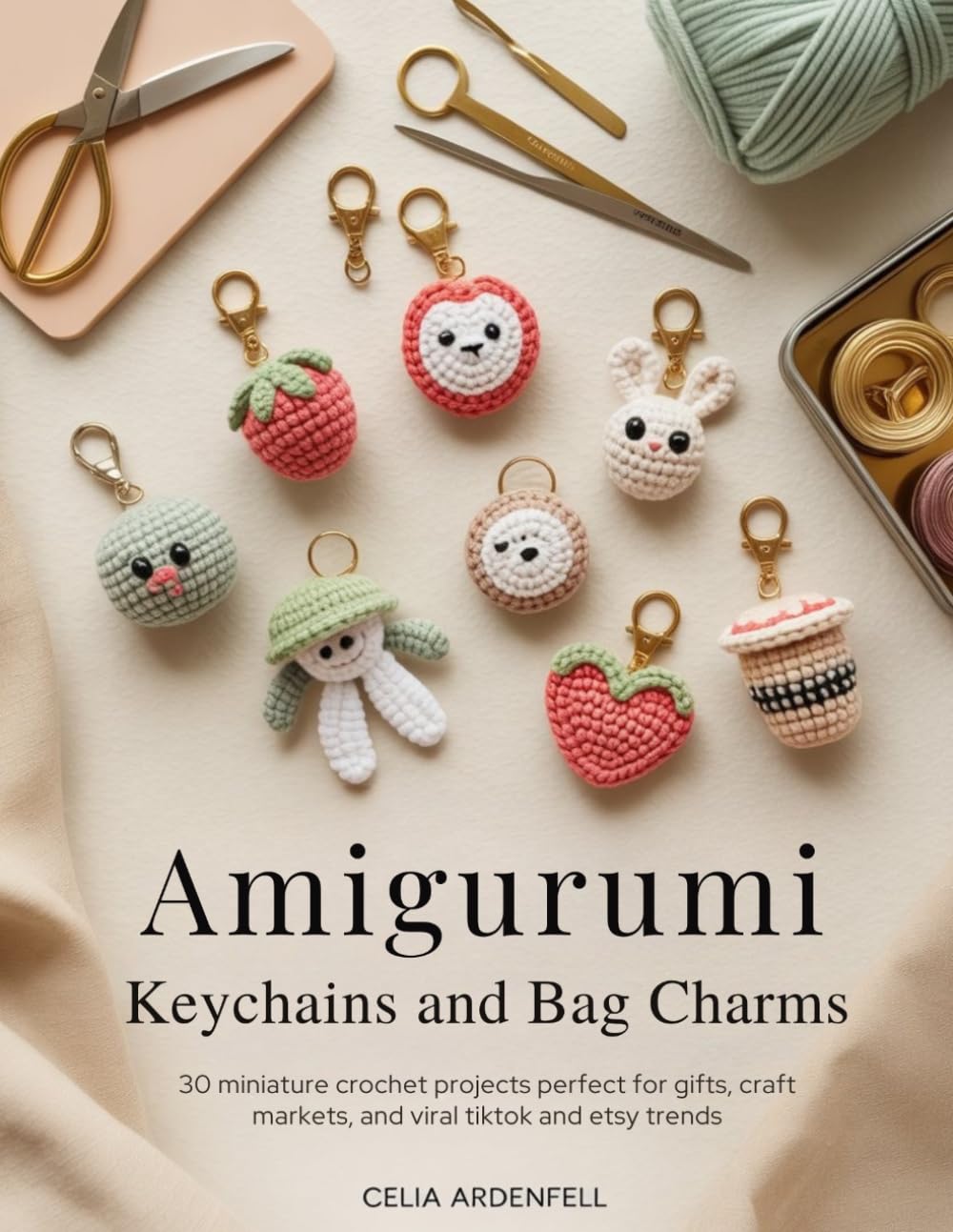 AMIGURUMI KEYCHAINS AND BAG CHARMS: 30 Miniature Crochet Projects Perfect for Gifts, Craft Markets, and Viral TikTok and Etsy Trends