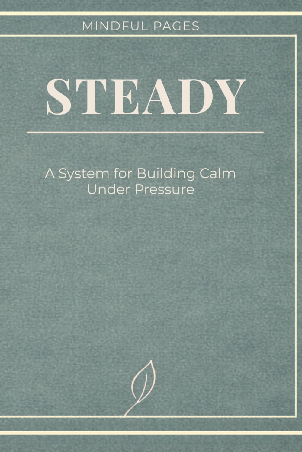 STEADY: A System for Building Calm Under Pressure