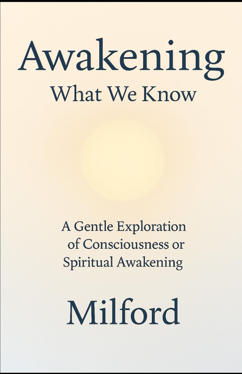 AWAKENING: WHAT WE KNOW: A Gentle Exploration of Consciousness or Spiritual Awakening