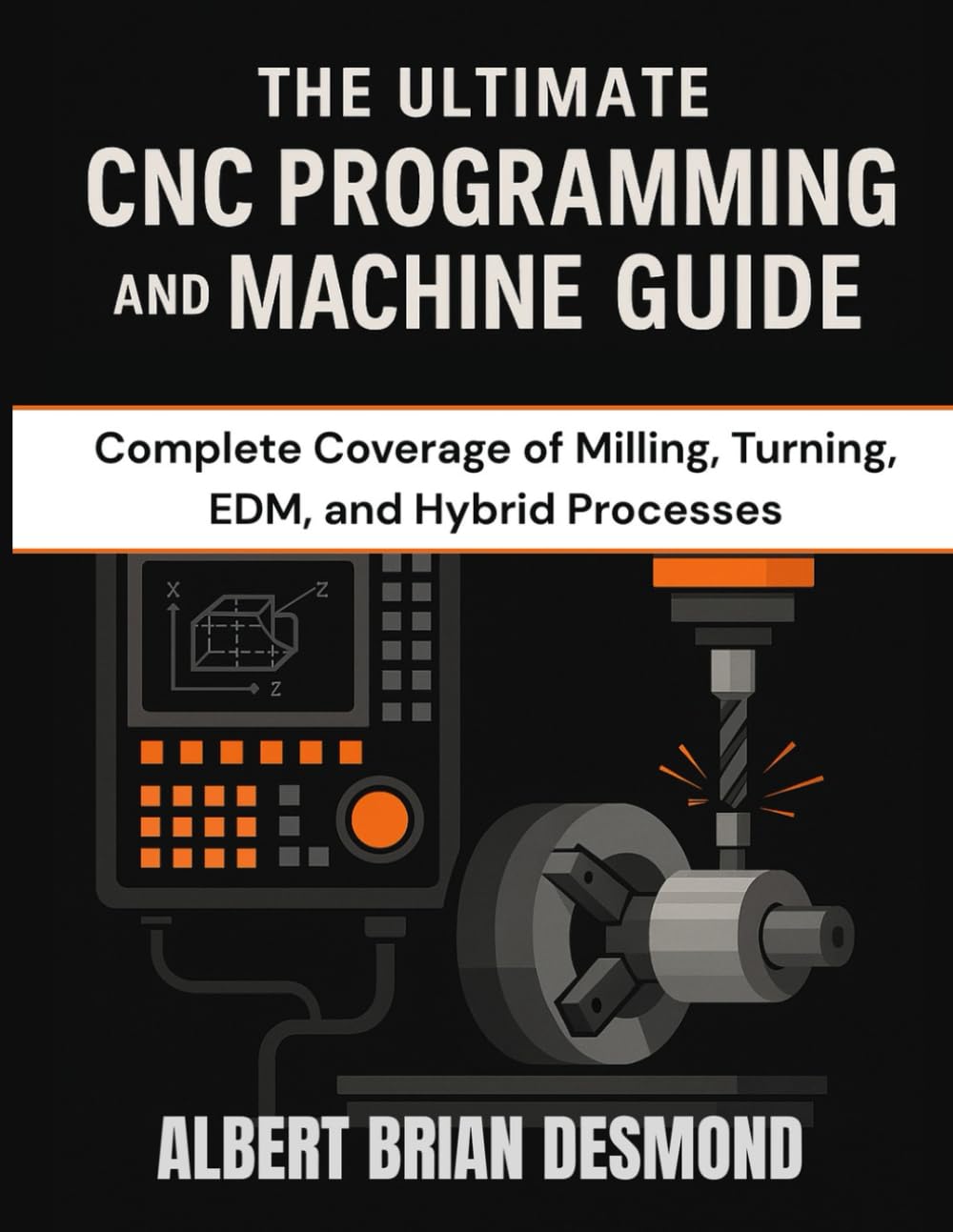 THE ULTIMATE CNC PROGRAMMING AND MACHINE GUIDE: Complete Coverage of Milling, Turning, EDM, and Hybrid Processes (Complete Programming and Tech. Guide)