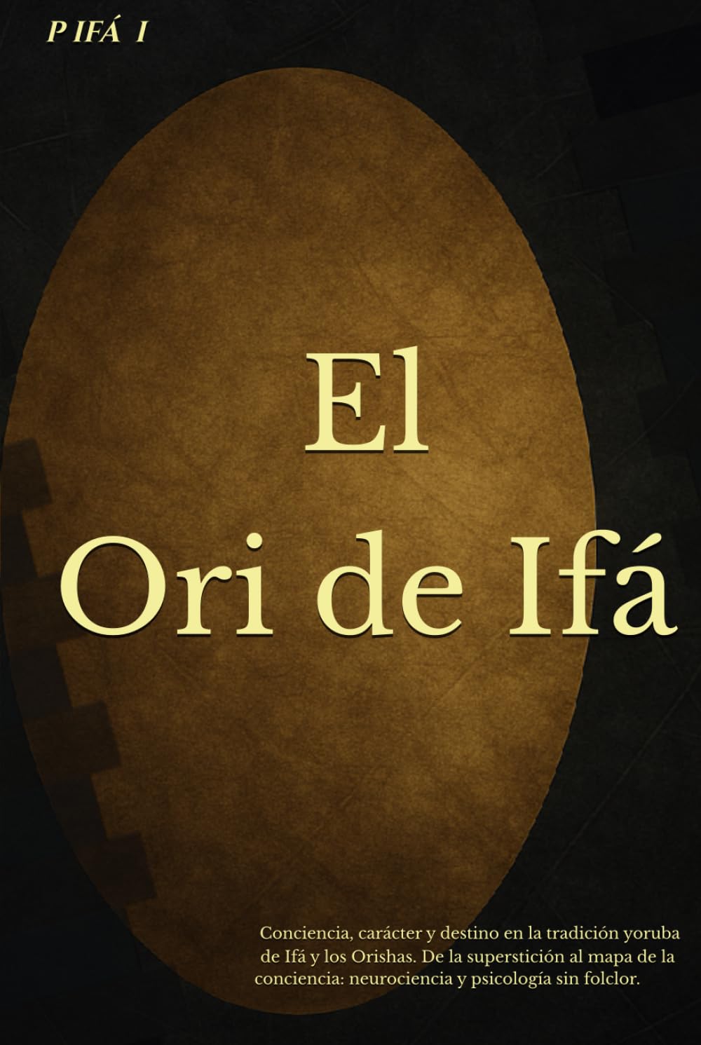 P IFÁ: El Ori de Ifá: Conciencia, carácter y destino en la tradición yoruba de Ifá y los Orishas. De la superstición al mapa de la conciencia: ... (P IFÁ — Biblioteca de Claridad Estructural)