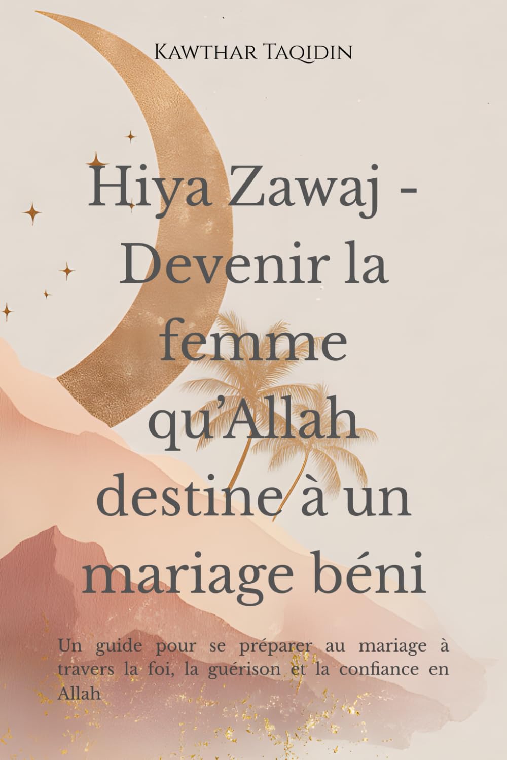 Hiya Zawaj – Devenir la femme qu’Allah destine à un mariage béni: Un guide pour se préparer au mariage à travers la foi, la guérison et la confiance en Allah