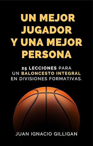 UN MEJOR JUGADOR Y UNA MEJOR PERSONA: 25 LECCIONES PARA UN BALONCESTO INTEGRAL EN DIVISIONES FORMATIVAS (PSICOLOGÍA DEPORTIVA, CRECIMIENTO PERSONAL, COACHING nº 2) (Spanish Edition)