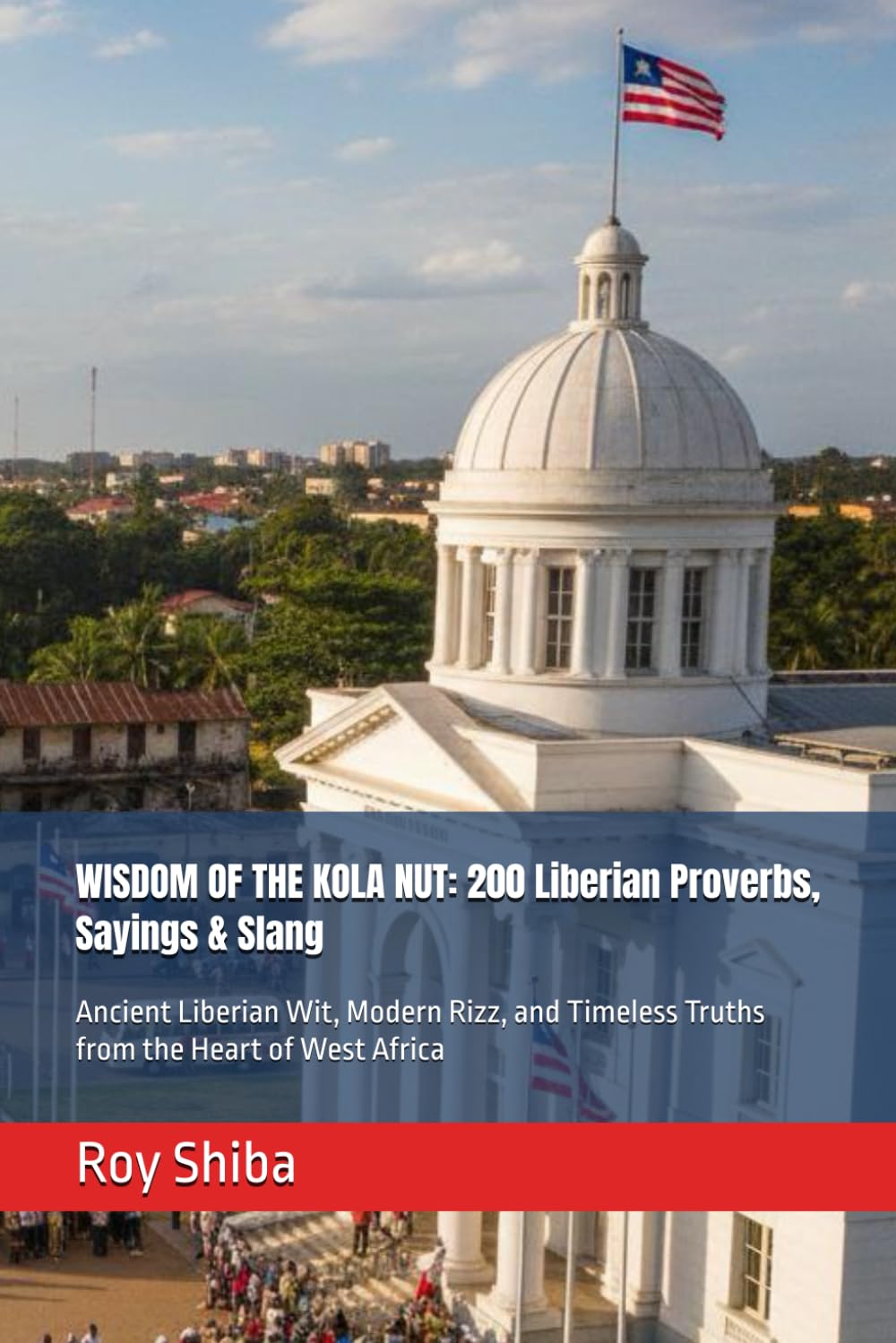 WISDOM OF THE KOLA NUT: 200 Liberian Proverbs, Sayings & Slang: Ancient Liberian Wit, Modern Rizz, and Timeless Truths from the Heart of West Africa (The World Wisdom Archive)