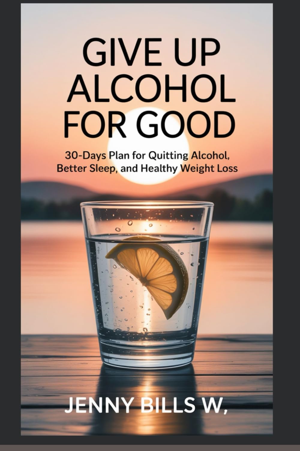 Give Up Alcohol For Good: 30-Days Plan For Quitting Alcohol, Better Sleep, and Healthy Weight Loss (Addiction Recovery breaking free series)