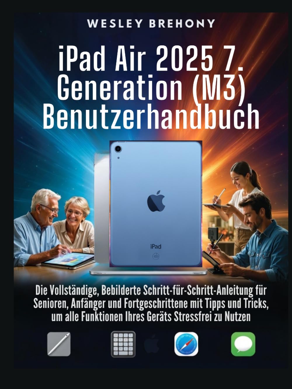 iPad Air 2025 7. Generation (M3) Benutzerhandbuch: Die Vollständige, Bebilderte Schritt-für-Schritt-Anleitung für Senioren, Anfänger und ... Funktionen Ihres Geräts Stressfrei zu Nutzen
