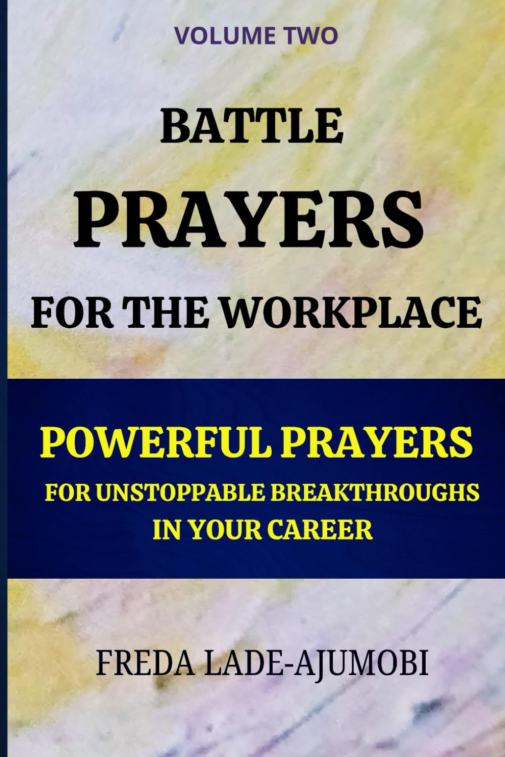BATTLE PRAYERS FOR THE WORKPLACE (Volume 2): Powerful Prayers for Unstoppable Breakthroughs In Your Career