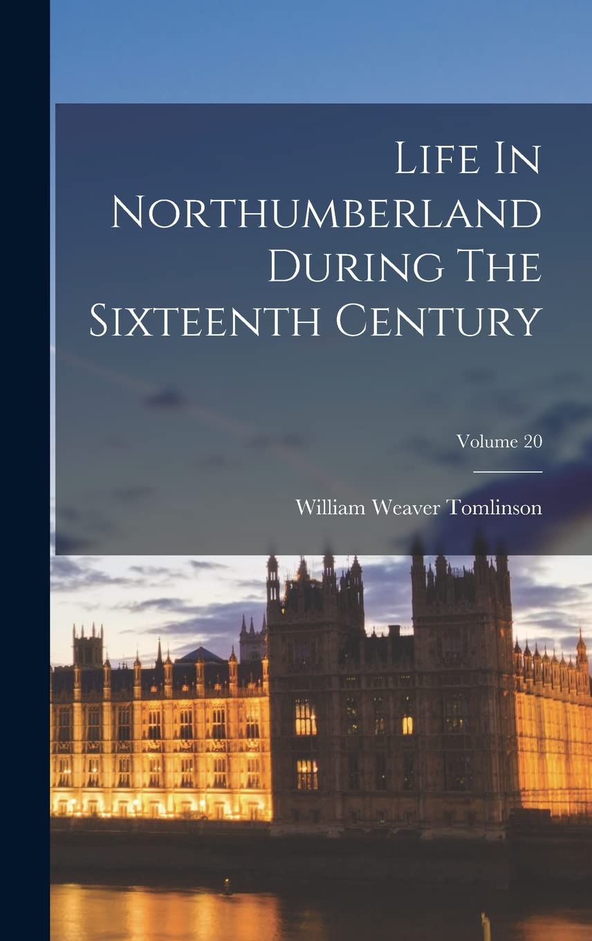 Life In Northumberland During The Sixteenth Century; Volume 20