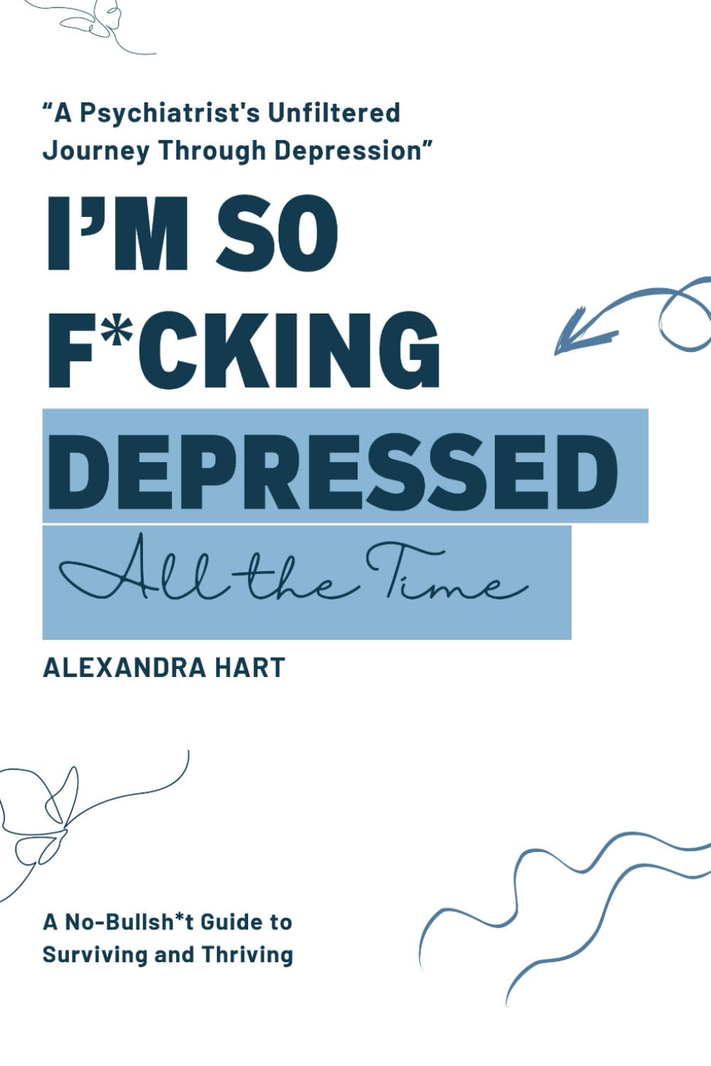 I'm So F*cking Depressed All The Time: A Psychiatrist's Unfiltered Journey Through Depression